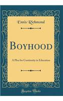 Boyhood: A Plea for Continuity in Education (Classic Reprint): A Plea for Continuity in Education (Classic Reprint)