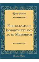 Foregleams of Immortality and an in Memoriam (Classic Reprint)