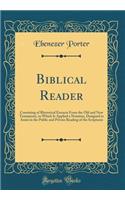 Biblical Reader: Consisting of Rhetorical Extracts From the Old and New Testaments, to Which Is Applied a Notation, Designed to Assist in the Public and Private Reading of the Scriptures (Classic Reprint)