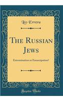 The Russian Jews: Extermination or Emancipation? (Classic Reprint): Extermination or Emancipation? (Classic Reprint)