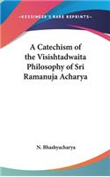 Catechism of the Visishtadwaita Philosophy of Sri Ramanuja Acharya