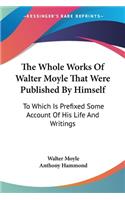 Whole Works Of Walter Moyle That Were Published By Himself