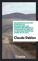 Relation de Ce Qui s'Est Passé de Plus Remarquable Aux Missions Des Peres de la Compagnie de Jesus En La Nouvelle France Les Annés 1672 Et 1673