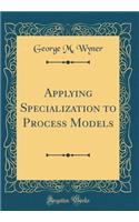 Applying Specialization to Process Models (Classic Reprint)