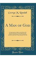 A Man of God: A Commemorative Address on the Death of the Late Hon. Edward A. Newton; Delivered in St. Stephen's Chapel, Boston, on the Evening of the Sixteenth Sunday After Trinity, September 28, 1862 (Classic Reprint)