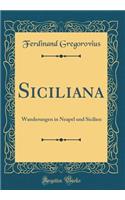 Siciliana: Wanderungen in Neapel und Sicilien (Classic Reprint)