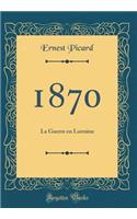 1870: La Guerre en Lorraine (Classic Reprint)