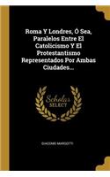 Roma Y Londres, Ó Sea, Paralelos Entre El Catolicismo Y El Protestantismo Representados Por Ambas Ciudades...