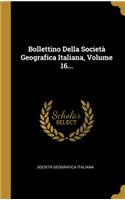 Bollettino Della Società Geografica Italiana, Volume 16...