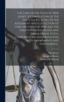 Tax Laws of the State of New Jersey. A Compilation of the Statutes Relating to the Assessment and Collection of Taxes (Revision of 1918) and the Taxation of Railroads and Canals, Bank Stock, Corporations and Franchises With Amendments and Supplemen