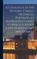 Catalogue of the Pictures, Chiefly Historical Portraits, at Madresfield Court, to Which is Added a List of Miniatures and Enamels