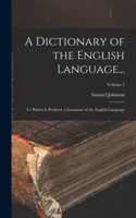 A Dictionary of the English Language...: To Which Is Prefixed, a Grammar of the English Language; Volume 2