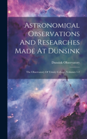 Astronomical Observations And Researches Made At Dunsink: The Observatory Of Trinity College, Volumes 1-2