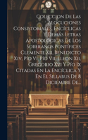 Coleccion De Las Alocuciones Consistoriales, Encíclicas Y Demás Letras Apostológicas De Los Soberanos Pontífices Clemente Xii, Benedicto Xiv, Pío Vi, Pío Vii, Lleon Xii, Gregorio Xvi Y Pío Ix Citadas En La Encíclica Y En El Sillabus De 8 Diciembre 