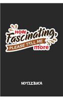 How Fascinating, Please Tell Me More NOTIZBUCH: Liniertes Notizheft für Scherzkekse Witzbold & Sprüche Liebhaber - witziges Geschenk für Freundin & Freund - A5 Notebook 6x9 Inch 120 Seiten - Gebur