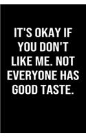 It's Okay If You Don't Like Me Not Everyone Has Good Taste: A funny soft cover blank lined journal to jot down ideas, memories, goals or whatever comes to mind.