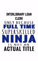 Interlibrary Loan Clerk Only Because Full Time Superskilled Ninja Is Not An Actual Title