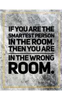 If you are the smartest person in the room, then you are in the wrong room.