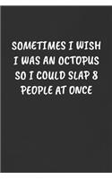 Sometimes I Wish I Was an Octopus So I Could Slap 8 People at Once