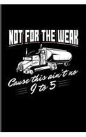Not For The Weak Cause This Ain't No 9 To 5: Funny Trucking Joke Journal For 18-Wheeler, Semi-Trailer And Driver Fans - 6x9 - 100 Blank Lined Pages