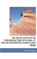 The Secret Service of the Confederate States in Europe, Or, How the Confederate Cruisers Were Equipp