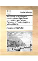 An Answer to a Pamphlet Intitled Previous Promises Inconsistent with a Free Parliament. the Third Edition, with Additions.
