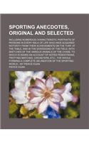 Sporting Anecdotes, Original and Selected (Volume 2); Including Numerous Characteristic Portraits of Persons in Every Walk of Life Who Have Acquired N