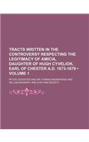 Tracts Written in the Controversy Respecting the Legitimacy of Amicia, Daughter of Hugh Cyveliok, Earl of Chester A.D. 1673-1679 (Volume 1)