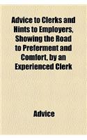 Advice to Clerks and Hints to Employers, Showing the Road to Preferment and Comfort, by an Experienced Clerk