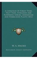 Catalogue of Forest Trees, Fruit Trees, Evergreen and Flowering Shrubs, Greenhouse and Herbaceous Plants (1812)