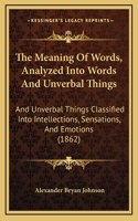 The Meaning of Words, Analyzed Into Words and Unverbal Things: And Unverbal Things Classified Into Intellections, Sensations, and Emotions (1862)