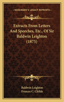Extracts From Letters And Speeches, Etc., Of Sir Baldwin Leighton (1875)