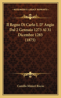 Il Regno Di Carlo I. D' Angio Dal 2 Gennaio 1273 Al 31 Dicembre 1283 (1875): (Italian)