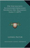 Die Kirchlichen Reunionsbestrebungen Wahrend Der Regierung Karls V (1879)