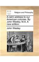 A Calm Address to Our American Colonies. by John Wesley, M.A. a New Edition.