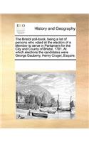 The Bristol Poll-Book, Being a List of Persons Who Voted at the Election of a Member to Serve in Parliament for the City and County of Bristol, 1781. at Which Elections the Candidates Were George Daubeny, Henry Cruger, Esquire.