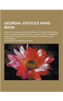 Georgia Justices Hand Book; Being the Forms and Instructions as to the Proceedings of All Cases That Are Tried in a Justice Court: Prepared Especially