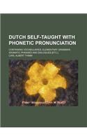 Dutch Self-Taught with Phonetic Pronunciation; Containing Vocabularies, Elementary Grammar, Idiomatic Phrases and Dialogues [Etc.]