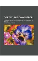 Cortez, the Conqueror; A Tragedy in Five Acts Founded on the Conquest of Mexico
