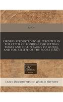 Orders Appointed to Be Executed in the Cittie of London, for Setting Roges and Idle Persons to Worke, and for Releefe of the Poore (1587): (English)