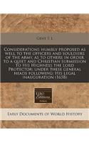 Considerations Humbly Proposed as Well to the Officers and Souldiers of the Army, as to Others in Order to a Quiet and Christian Submission to His Highness the Lord Protector: Under These General Heads Following: His Legal Inauguration (1658)