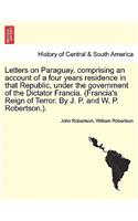 Letters on Paraguay, Comprising an Account of a Four Years Residence in That Republic, Under the Government of the Dictator Francia. (Francia's Reign of Terror. by J. P. and W. P. Robertson.).: (English)
