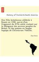 Une Fe Te Bre Silienne Ce Le Bre E a Rouen En 1550, Suivie D'Un Fragment Du Xvie Sie Cle Roulant Sur La the Ogonie Des Anciens Peuples Du Bre Sil, Et Des Poe Sies En Langue Tupique de Christovam Valente.: (English)