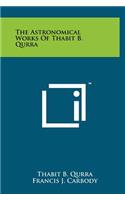 The Astronomical Works Of Thabit B. Qurra