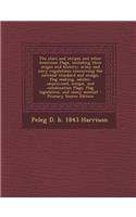 The Stars and Stripes and Other American Flags, Including Their Origin and History, Army and Navy Regulations Concerning the National Standard and Ensign, Flag Making, Salutes, Improvised, Unique, and Combination Flags, Flag Legislation, and Many A