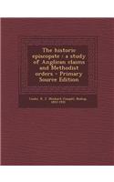 The Historic Episcopate: A Study of Anglican Claims and Methodist Orders - Primary Source Edition
