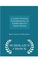 A Latin Primer: Introductory to Gildersleeve's Latin Series - Scholar's Choice Edition