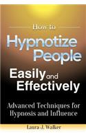 How to Hypnotize People Easily and Effectively: Advanced Techniques for Hypnosis and Influence