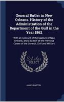 General Butler in New Orleans. History of the Administration of the Department of the Gulf in the Year 1862