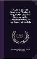 Letter to John Buxton, of Shadwell, esq., on the Contests Relative to the Ensuing Election for the County of Norfolk
